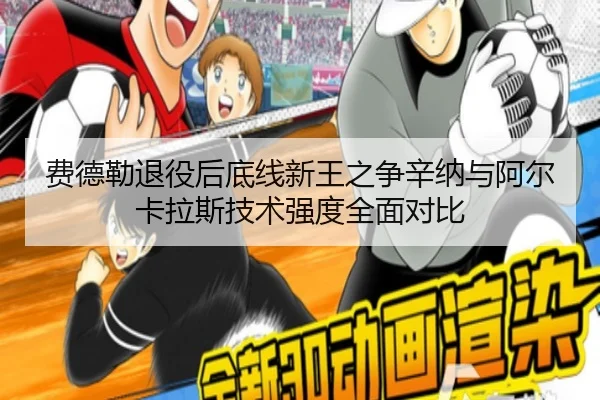 费德勒退役后底线新王之争辛纳与阿尔卡拉斯技术强度全面对比